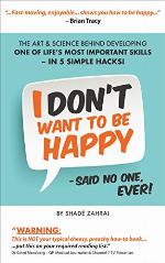 I Don't Want to Be Happy - Said No One, Ever!: The Art and Science Behind Developing One of Life's Most Important Skills - In 5 Simple Hacks!