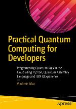 Practical Quantum Computing for Developers: Programming Quantum Rigs in the Cloud using Python, Quantum Assembly Language and IBM QExperience