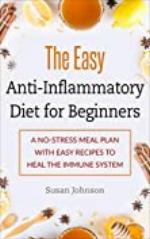 The Easy Anti-Inflammatory Diet for Beginners: A No-Stress Meal Plan with Easy Recipes to Heal the Immune System