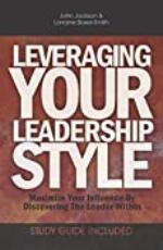 Leveraging Your Leadership Style: Maximize Your Influence By Discovering The Leader Within