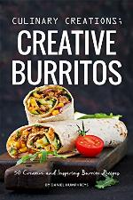 Culinary Creations; Creative Burritos: 50 Creative and Inspiring Burrito Recipes
