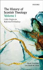 The History of Scottish Theology, Volume I: Celtic Origins to Reformed Orthodoxy