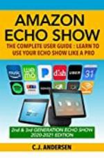 Amazon Echo Show - The Complete User Guide: Learn to Use Your Echo Show Like A Pro