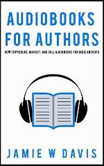Audiobooks for Authors: How to Produce, Market, and Sell Audiobooks for Indie Authors