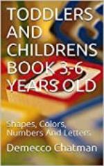TODDLERS AND CHILDRENS BOOK 3-6 YEARS OLD: Shapes, Colors, Numbers And Letters