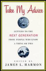 Take my advice : letters to the next generation from people who know a thing or two