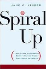 Spiral up : --and other management secrets behind wildly successful initiatives