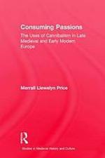 Consuming Passions : The Uses of Cannibalism in Late Medieval and Early Modern Europe.