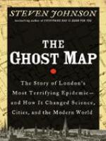 The ghost map : the story of London's most terrifying epidemic--and how it changed science, cities, and the modern world