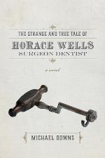 The strange and true tale of Horace Wells surgeon dentist : a novel