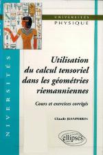 Utilisation du calcul tensoriel dans les géométries riemanniennes : cours et exercices corrigés