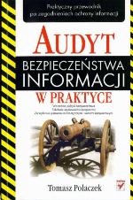 Audyt bezpieczeństwa informacji w praktyce : praktyczny przewodnik po zagadnieniach ochrony informacji