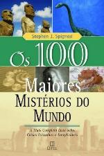 Os 100 maiores mistérios do mundo : a mais completa lista sobre coisas estranhas e inexplicáveis