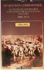 Lo que nos corresponde : la lucha de los negros y mulatos por la igualdad en Cuba, 1886-1912