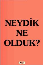 Neydik Ne Olduk