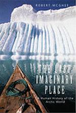 The last imaginary place : a human history of the Arctic world