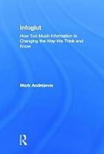 Infoglut : how too much information is changing the way we think and know