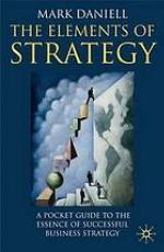 The elements of strategy : a pocket guide to the essence of successful business strategy