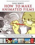 How to make animated films : Tony White's masterclass on the traditional principles of animation. - "An animation apprenticeship-the way pros used to do it!"
