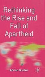 Rethinking the rise and fall of apartheid : South Africa and world politics