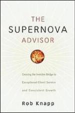 The Supernova Advisor : Crossing the Invisible Bridge to Exceptional Client Service and Consistent Growth.