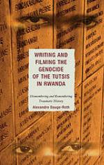 Writing and filming the genocide of the Tutsis in Rwanda : dismembering and remembering traumatic history