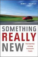 Something Really New: Three Simple Steps to Creating Truly Innovative Products