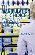 The manipulation of choice : ethics and libertarian paternalism
