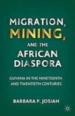 Migration, mining, and the African diaspora : Guyana in the nineteenth and twentieth centuries