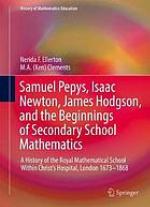 Samuel Pepys, Isaac Newton, James Hodgson, and the Beginnings of Secondary School Mathematics : a History of the Royal Mathematical School Within Christ's Hospital, London 1673-1868