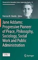 Jane Addams : progressive pioneer of peace, philosophy, sociology, social work and public administration
