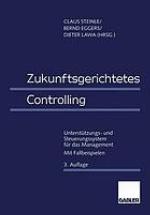Zukunftsgerichtetes Controlling : Unterstützungs- und Steuerungssystem für das Management