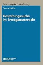 Gestaltungssuche im Ertragsteuerrecht : Entwicklung von Gestaltungsmöglichkeiten und Gestaltungsbeispiele