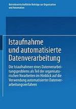 Istaufnahme und automatisierte Datenverarbeitung (die Istaufnahme eines Datenverarbeitsproblems als Teil der organisatorischen Vorarbeiten im Hinblick auf die Verwendung automatisierter Datenverarbeitungsverfahren) ; Ergebnisse eines Studienkreises des Betriebswirtschaftlichen Instituts für Organisation und Automation an der Universität zu Köln