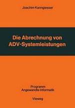 Die Abrechnung von ADV-Systemleistungen : vergleichende Analyse von Abrechnungsverfahren und Verrechnungsgrundsätzen