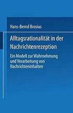 Alltagsrationalität in der Nachrichtenrezeption : Ein Modell zur Wahrnehmung und Verarbeitung von Nachrichteninhalten