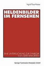 Heldenbilder im Fernsehen : Eine Untersuchung zur Symbolik von Serienfavoriten in Kindergarten, Peer-Group und Kinderfreundschaften