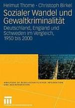Sozialer Wandel und Gewaltkriminalität : Deutschland, England und Schweden im Vergleich, 1950 bis 2000