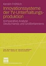 Innovationssysteme der TV-Unterhaltungsproduktion : komparative Analyse Deutschlands und Großbritanniens