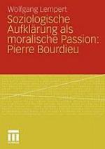 Soziologische Aufklärung als moralische Passion: Pierre Bourdieu Versuch der Verführung zu einer provozierenden Lektüre