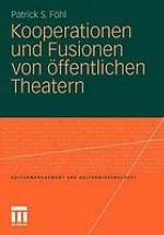 Kooperationen und Fusionen von öffentlichen Theatern : theoretische Grundlagen, empirische Untersuchungen und Gestaltungsempfehlungen