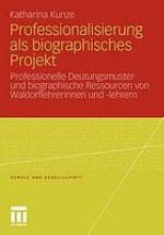 Professionalisierung als biographisches Projekt : Professionelle Deutungsmuster und biographische Ressourcen von Waldorflehrerinnen und -lehrern