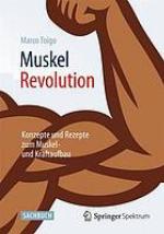 Muskel Revolution : Konzepte und Rezepte zum Muskel- und Kraftaufbau