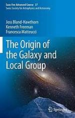 The origin of the galaxy and local group : saas-fee advanced course 37