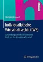 Individualistische Wirtschaftsethik (IWE) Anwendung der individualistischen Ethik auf das Gebiet der Wirtschaft