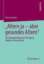 "Altern ja - aber gesundes Altern" : die Neubegründung der Anti-Aging-Medizin in Deutschland