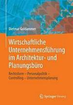 Wirtschaftliche Unternehmensführung im Architektur- und Planungsbüro : Rechtsform, Personalpolitik, Controlling, Unternehmensplanung