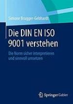 Die DIN EN ISO 9001 verstehen : Die Norm sicher interpretieren und sinnvoll umsetzen