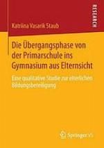 Übergangsphase von der Primarschule ins gymnasium aus Elternsicht : eine qualitative studie zur elterlichen bildungsbeteiligung