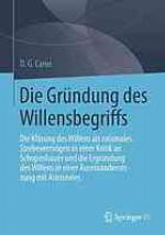 Die Gründung des Willensbegriffs : die Klärung des Willens als rationales Strebevermögen in einer Kritik an Schopenhauer und die Ergründung des Willens in einer Auseinandersetzung mit Aristoteles